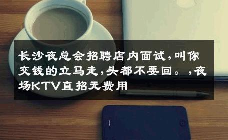 长沙夜总会招聘店内面试,叫你交钱的立马走,头都不要回。,夜场KTV直招无费用