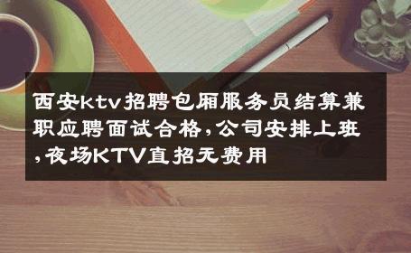 西安ktv招聘包厢服务员结算兼职应聘面试合格,公司安排上班,夜场KTV直招无费用