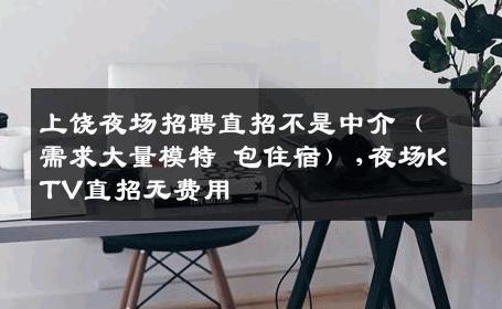 上饶夜场招聘直招不是中介（需求大量模特 包住宿）,夜场KTV直招无费用