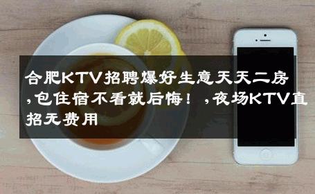 合肥KTV招聘爆好生意天天二房,包住宿不看就后悔！,夜场KTV直招无费用