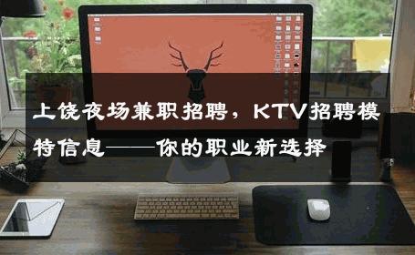 上饶夜场兼职招聘，KTV招聘模特信息——你的职业新选择
