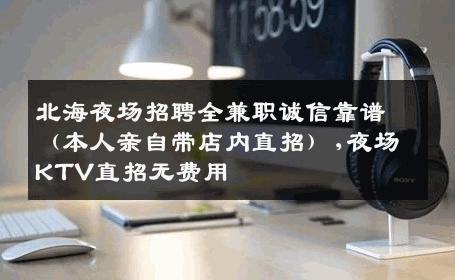 北海夜场招聘全兼职诚信靠谱（本人亲自带店内直招）,夜场KTV直招无费用