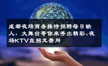 成都夜场商务接待招聘每日缺人，大舞台等你来秀出精彩,夜场KTV直招无费用