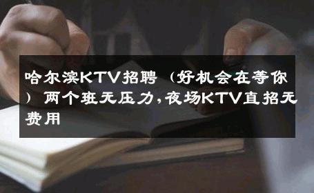 哈尔滨KTV招聘（好机会在等你）两个班无压力,夜场KTV直招无费用
