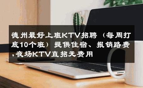 德州最好上班KTV招聘（每周打底10个班）提供住宿、报销路费,夜场KTV直招无费用