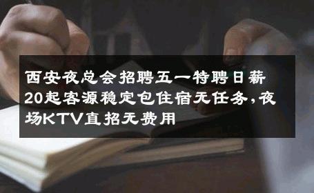 西安夜总会招聘五一特聘日薪20起客源稳定包住宿无任务,夜场KTV直招无费用