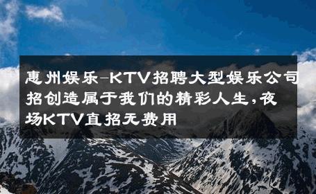 惠州娱乐-KTV招聘大型娱乐公司招创造属于我们的精彩人生,夜场KTV直招无费用