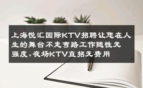 上海悦汇国际KTV招聘让您在人生的舞台不走弯路工作随性无强度,夜场KTV直招无费用
