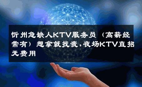 忻州急缺人KTV服务员（高薪经常有）想拿就找我,夜场KTV直招无费用