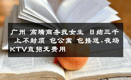 广州 高端商务找女生 日结三千 上不封顶 包公寓 包接送,夜场KTV直招无费用