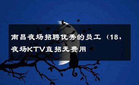 南昌夜场招聘优秀的员工（18,夜场KTV直招无费用