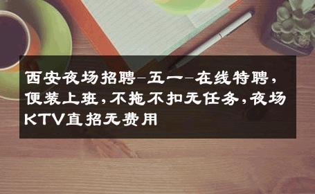 西安夜场招聘-五一-在线特聘,便装上班,不拖不扣无任务,夜场KTV直招无费用