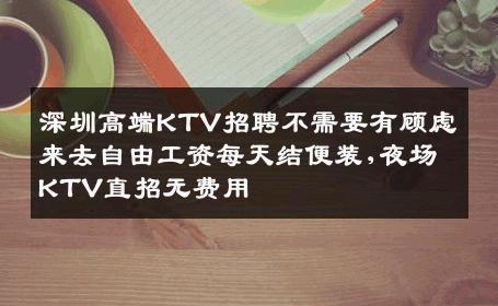深圳高端KTV招聘不需要有顾虑来去自由工资每天结便装,夜场KTV直招无费用