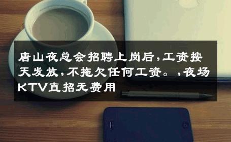 唐山夜总会招聘上岗后,工资按天发放,不拖欠任何工资。,夜场KTV直招无费用