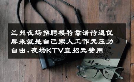 兰州夜场招聘模特靠谱待遇优厚来就是自己家人工作无压力自由,夜场KTV直招无费用