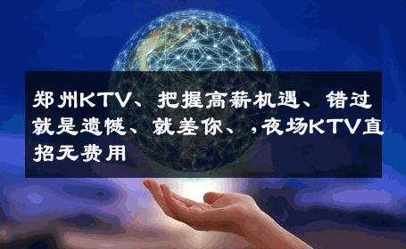 郑州KTV、把握高薪机遇、错过就是遗憾、就差你、,夜场KTV直招无费用