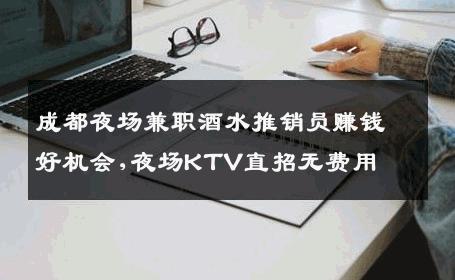 成都夜场兼职酒水推销员赚钱好机会,夜场KTV直招无费用