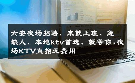六安夜场招聘、来就上班、急缺人、本地ktv首选、就等你,夜场KTV直招无费用