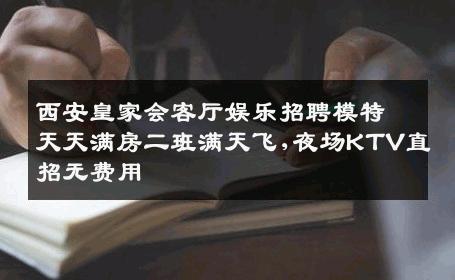 西安皇家会客厅娱乐招聘模特天天满房二班满天飞,夜场KTV直招无费用
