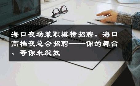 海口夜场兼职模特招聘，海口高档夜总会招聘——你的舞台，等你来绽放