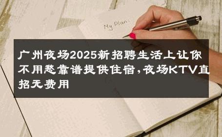 广州夜场2025新招聘生活上让你不用愁靠谱提供住宿,夜场KTV直招无费用