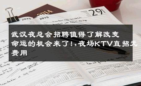 武汉夜总会招聘值得了解改变命运的机会来了!,夜场KTV直招无费用
