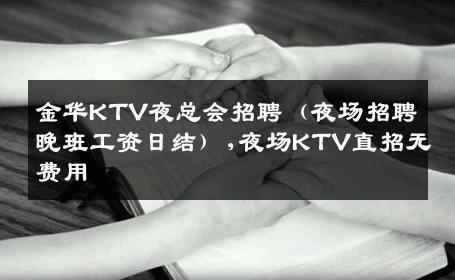 金华KTV夜总会招聘（夜场招聘晚班工资日结）,夜场KTV直招无费用