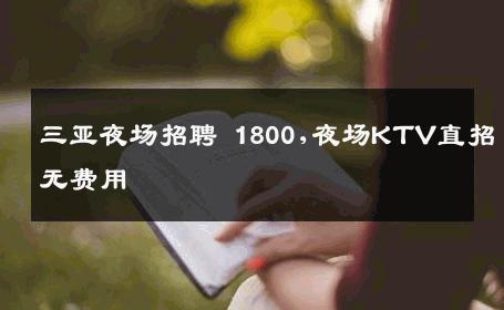 三亚夜场招聘 1800,夜场KTV直招无费用