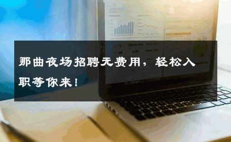 那曲夜场招聘无费用，轻松入职等你来！