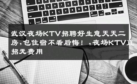 武汉夜场KTV招聘好生意天天二房,包住宿不看后悔！,夜场KTV直招无费用