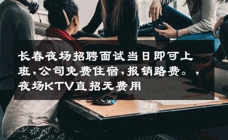 长春夜场招聘面试当日即可上班,公司免费住宿,报销路费。,夜场KTV直招无费用
