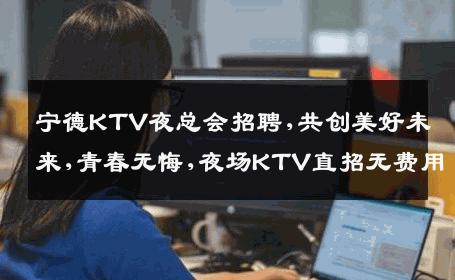 宁德KTV夜总会招聘,共创美好未来,青春无悔,夜场KTV直招无费用