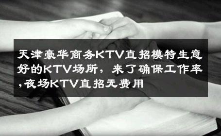 天津豪华商务KTV直招模特生意好的KTV场所，来了确保工作率,夜场KTV直招无费用