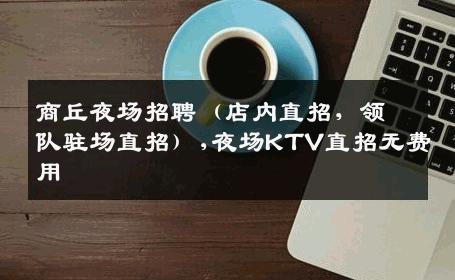 商丘夜场招聘（店内直招，领队驻场直招）,夜场KTV直招无费用