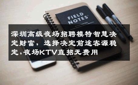 深圳高级夜场招聘模特智慧决定财富，选择决定前途客源稳定,夜场KTV直招无费用