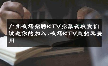 广州夜场招聘KTV招募夜班我们诚邀你的加入,夜场KTV直招无费用