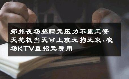 郑州夜场招聘无压力不累工资天花板当天可上班无拘无束,夜场KTV直招无费用