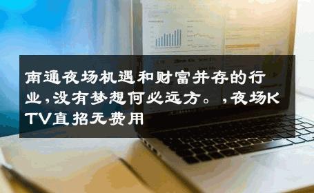 南通夜场机遇和财富并存的行业,没有梦想何必远方。,夜场KTV直招无费用