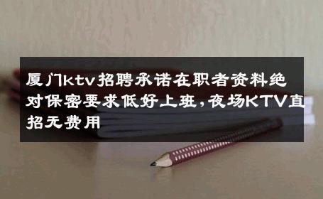 厦门ktv招聘承诺在职者资料绝对保密要求低好上班,夜场KTV直招无费用