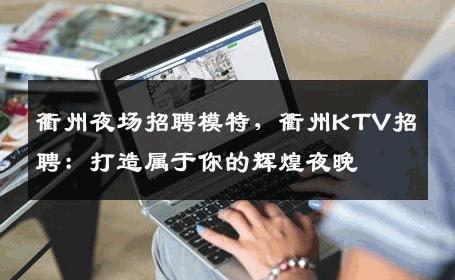 衢州夜场招聘模特，衢州KTV招聘：打造属于你的辉煌夜晚
