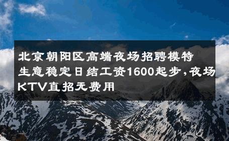 北京朝阳区高端夜场招聘模特生意稳定日结工资1600起步,夜场KTV直招无费用