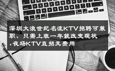 深圳大浪世纪名流KTV招聘可兼职、只需上班一年就改变现状,夜场KTV直招无费用