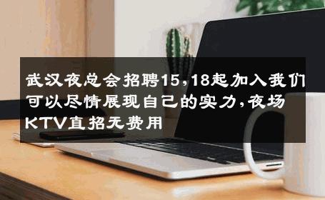 武汉夜总会招聘15,18起加入我们可以尽情展现自己的实力,夜场KTV直招无费用