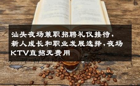 汕头夜场兼职招聘礼仪接待，新人成长和职业发展选择,夜场KTV直招无费用