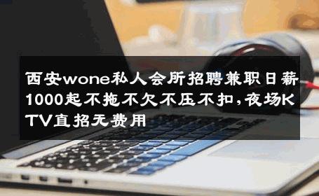 西安wone私人会所招聘兼职日薪1000起不拖不欠不压不扣,夜场KTV直招无费用