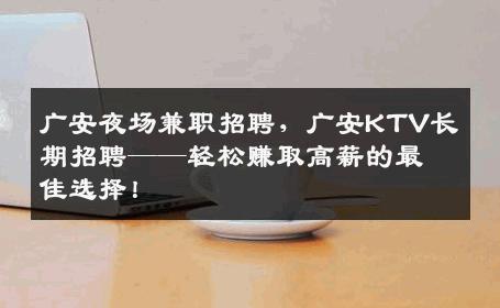 广安夜场兼职招聘，广安KTV长期招聘——轻松赚取高薪的最佳选择！