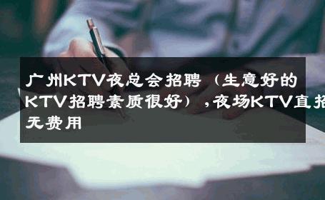 广州KTV夜总会招聘（生意好的KTV招聘素质很好）,夜场KTV直招无费用