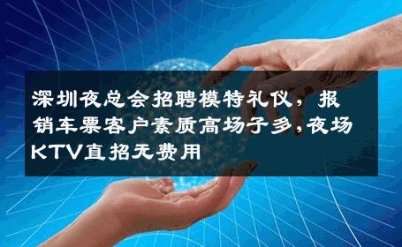 深圳夜总会招聘模特礼仪，报销车票客户素质高场子多,夜场KTV直招无费用