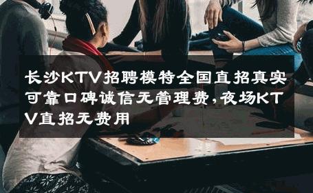 长沙KTV招聘模特全国直招真实可靠口碑诚信无管理费,夜场KTV直招无费用