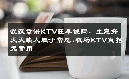 武汉靠谱KTV旺季诚聘，生意好天天缺人属于常态,夜场KTV直招无费用